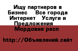 Ищу партнеров в Бизнес  - Все города Интернет » Услуги и Предложения   . Мордовия респ.